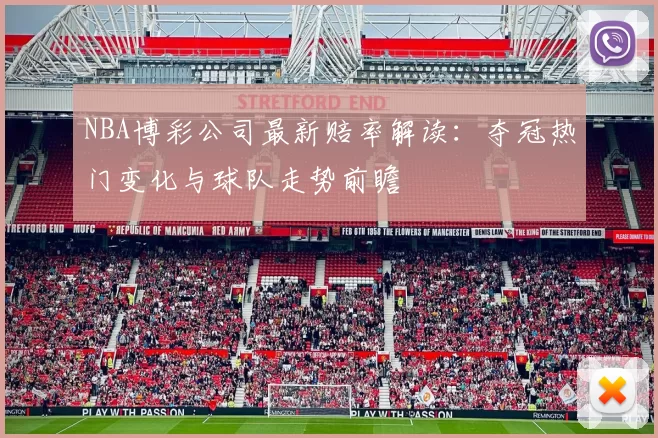 NBA博彩公司最新赔率解读：夺冠热门变化与球队走势前瞻