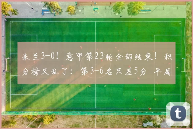 米兰3-0！意甲第23轮全部结束！积分榜又乱了：第3-6名只差5分_平局_罗马_国米