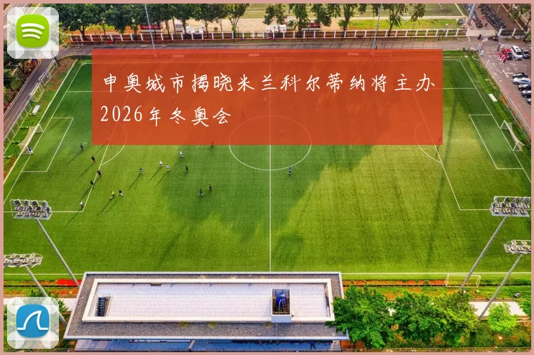 申奥城市揭晓米兰科尔蒂纳将主办2026年冬奥会