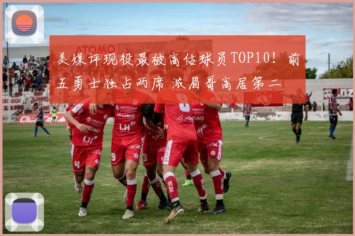 美媒评现役最被高估球员TOP10！前五勇士独占两席 浓眉哥高居第二