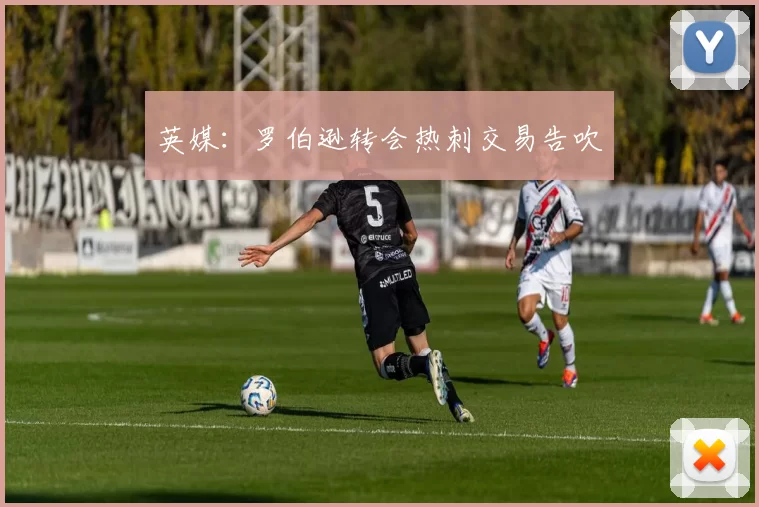 英媒：罗伯逊转会热刺交易告吹