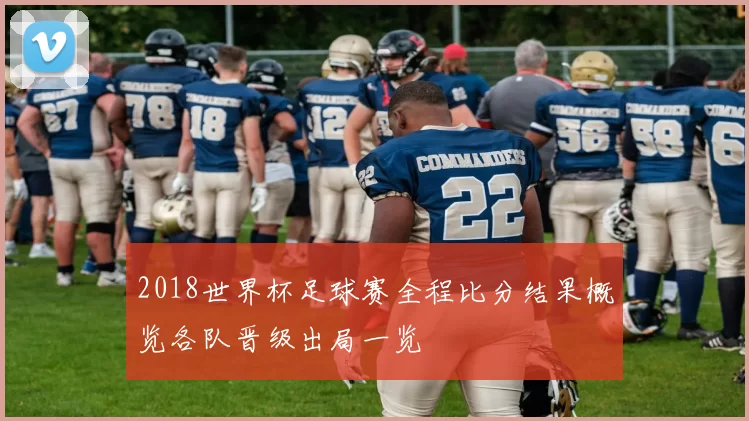 2018世界杯足球赛全程比分结果概览各队晋级出局一览