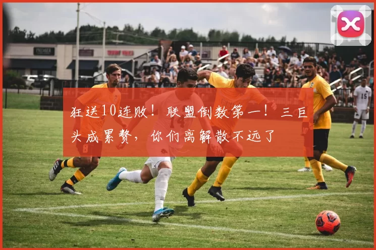 狂送10连败！联盟倒数第一！三巨头成累赘，你们离解散不远了