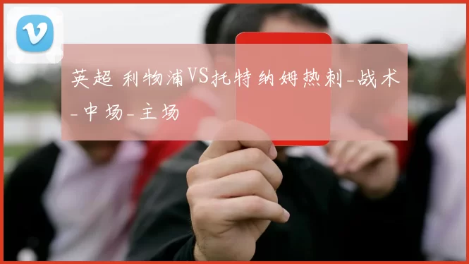 英超 利物浦VS托特纳姆热刺_战术_中场_主场