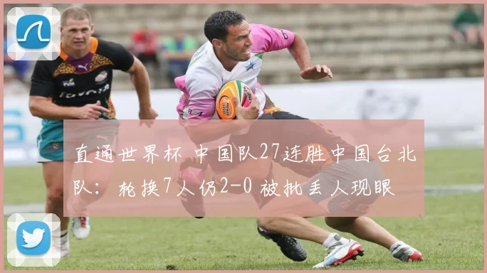 直通世界杯 中国队27连胜中国台北队：轮换7人仍2-0 被批丢人现眼