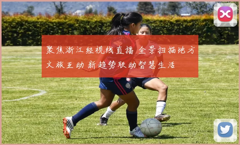 聚焦浙江经视线直播 全景扫描地方文旅互动 新趋势联动智慧生活