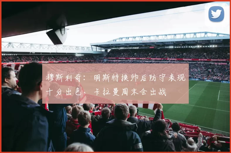 穆斯利奇：明斯特换帅后防守表现十分出色，卡拉曼周末会出战