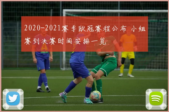 2020-2021赛季欧冠赛程公布 小组赛到决赛时间安排一览