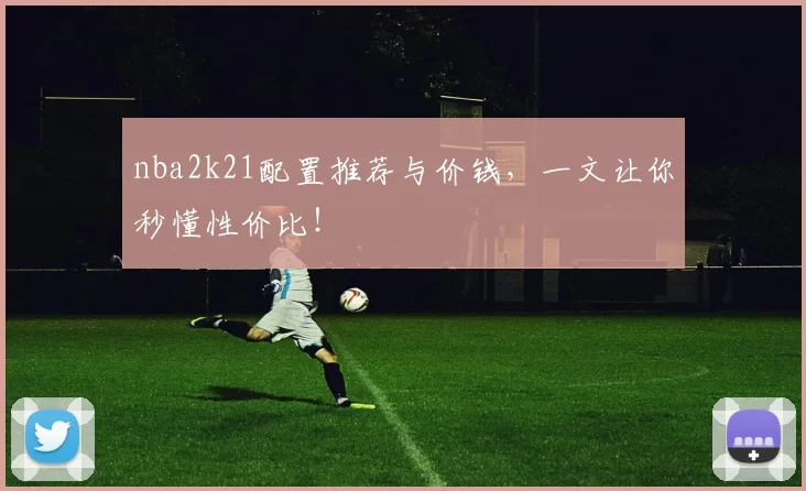 nba2k21配置推荐与价钱，一文让你秒懂性价比！