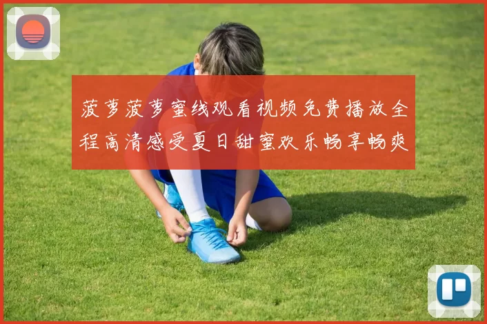 菠萝菠萝蜜线观看视频免费播放全程高清感受夏日甜蜜欢乐畅享畅爽心